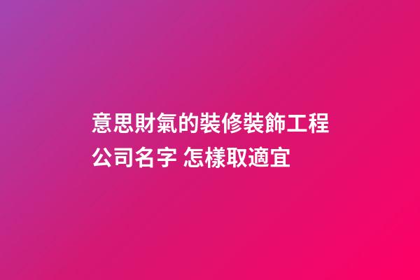 意思財氣的裝修裝飾工程公司名字 怎樣取適宜-第1張-公司起名-玄機派